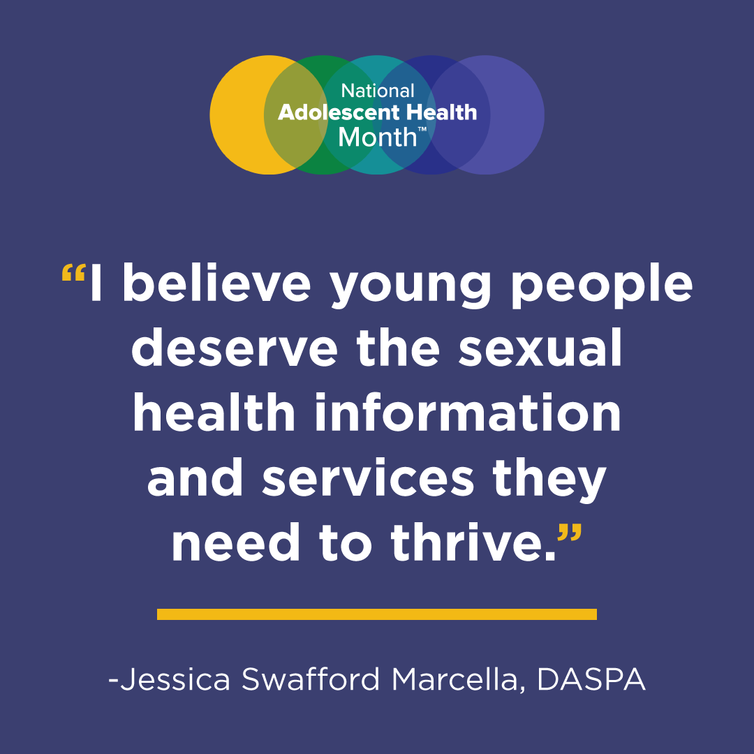 I believe young people deserve the sexual health information and services they need to thrive. - Jessica Swafford Marcella, DASPA